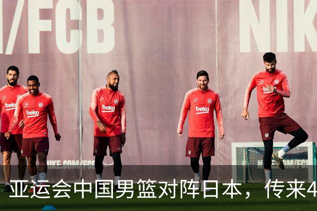 亚运会中国男篮对阵日本，传来4好消息和2坏消息，廖三宁30分胡金秋余嘉豪拼内线，男篮赢球有戏