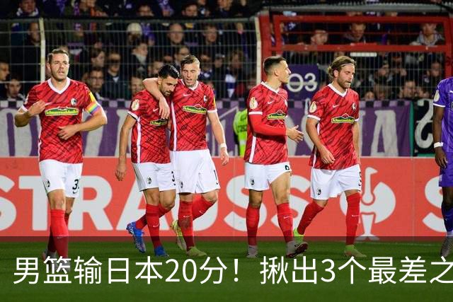 男篮输日本20分！揪出3个最差之人，坑惨了球队